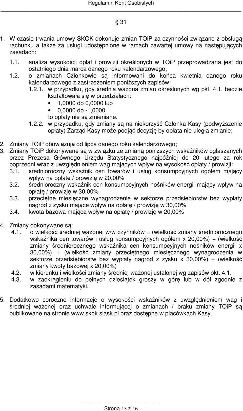 2.1. w przypadku, gdy średnia ważona zmian określonych wg pkt. 4.1. będzie kształtowała się w przedziałach: 1,0000 do 0,0000 lub 0,0000 do -1,0000 to opłaty nie są zmieniane. 1.2.2. w przypadku, gdy zmiany są na niekorzyść Członka Kasy (podwyższenie opłaty) Zarząd Kasy może podjąć decyzję by opłata nie uległa zmianie; 2.