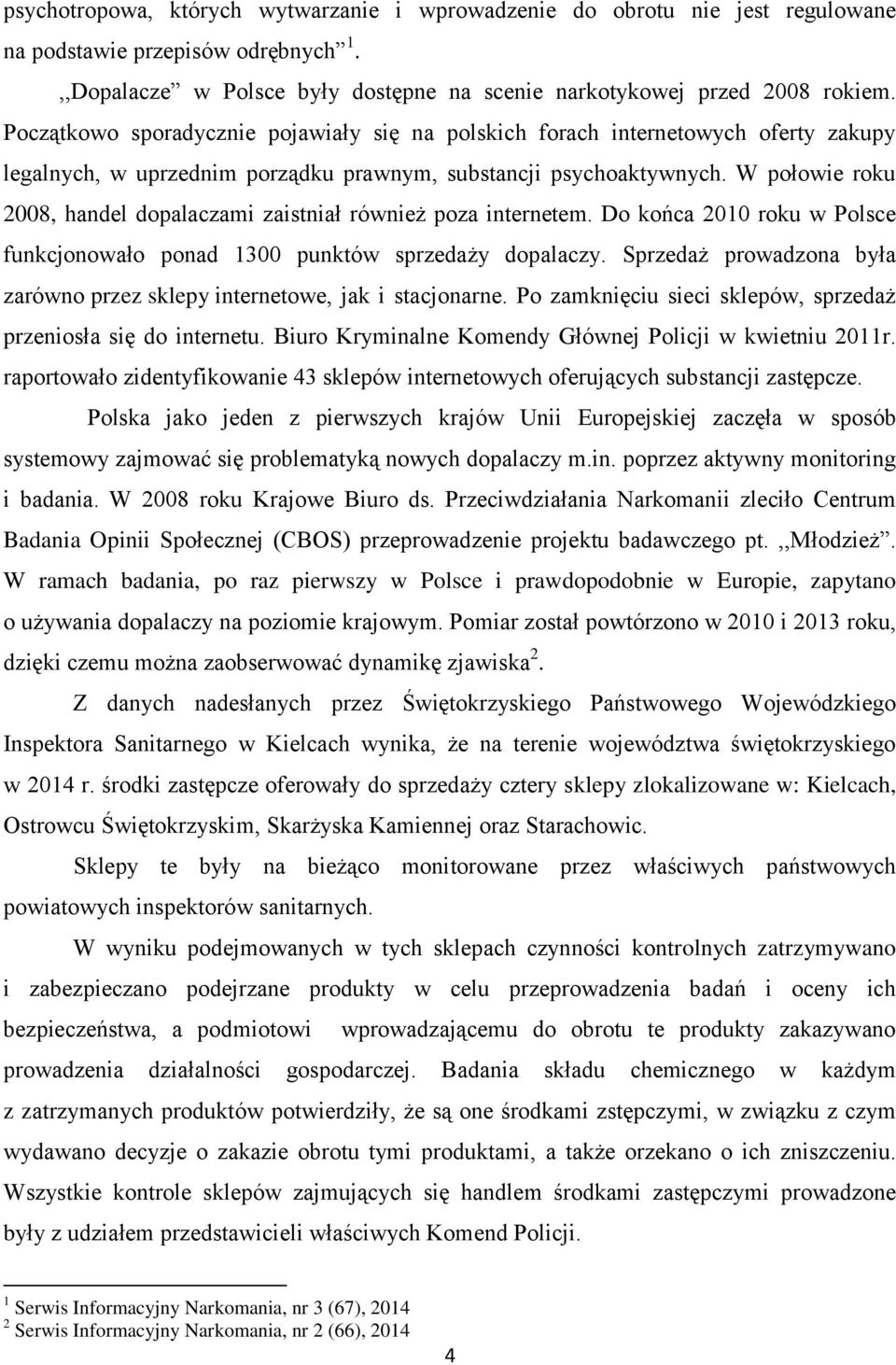 W połowie roku 2008, handel dopalaczami zaistniał również poza internetem. Do końca 2010 roku w Polsce funkcjonowało ponad 1300 punktów sprzedaży dopalaczy.