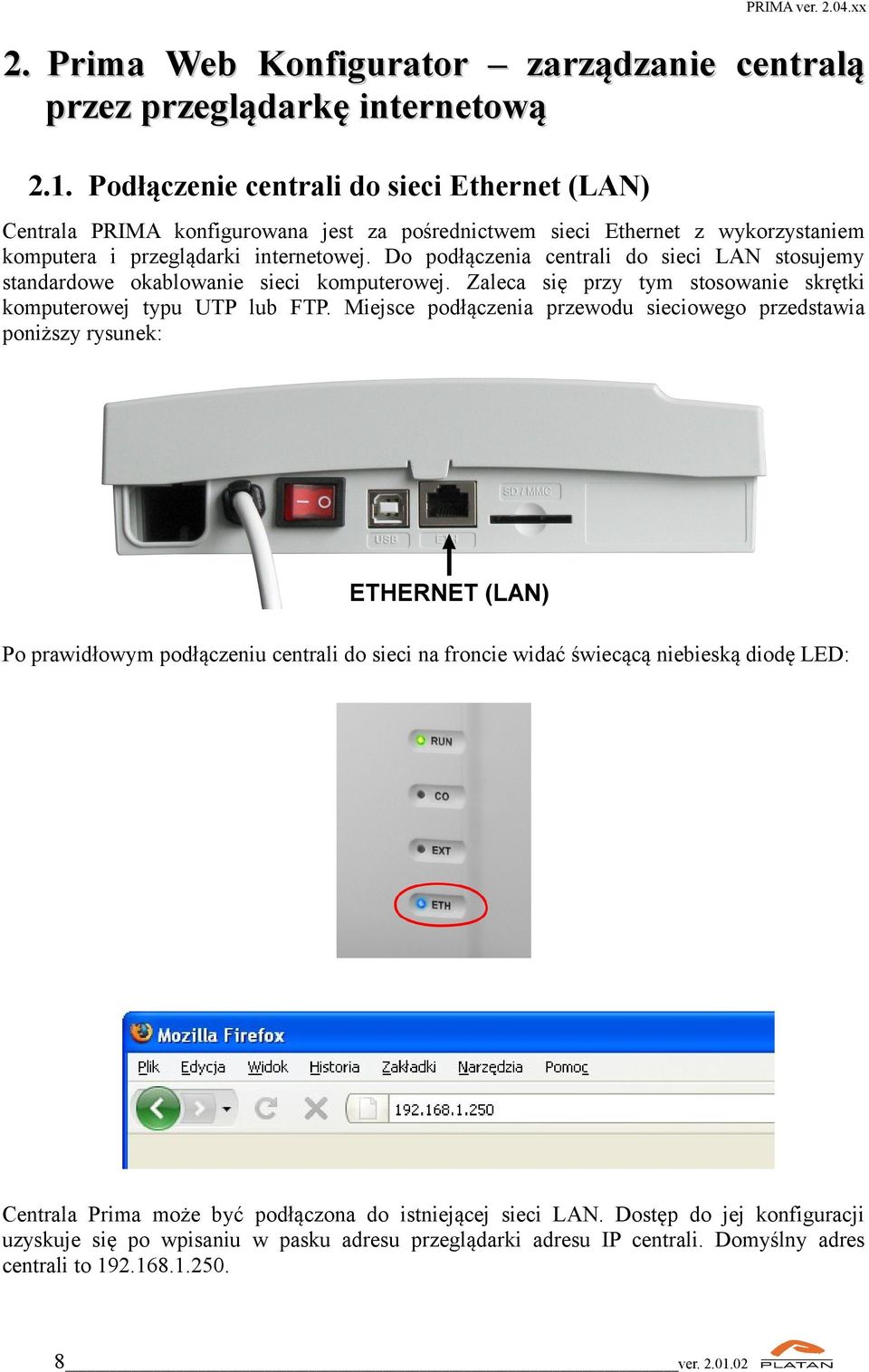 Do podłączenia centrali do sieci LAN stosujemy standardowe okablowanie sieci komputerowej. Zaleca się przy tym stosowanie skrętki komputerowej typu UTP lub FTP.