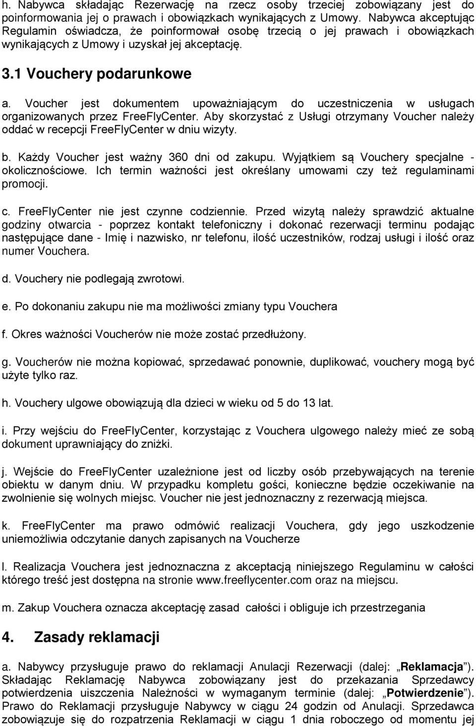 Voucher jest dokumentem upoważniającym do uczestniczenia w usługach organizowanych przez FreeFlyCenter. Aby skorzystać z Usługi otrzymany Voucher należy oddać w recepcji FreeFlyCenter w dniu wizyty.