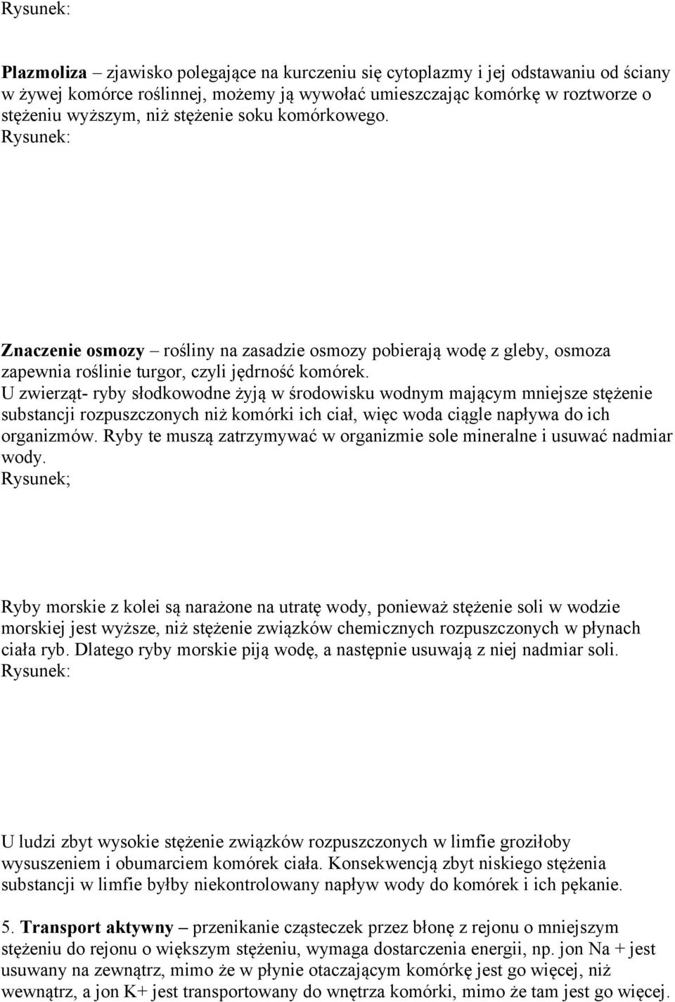 U zwierząt- ryby słodkowodne żyją w środowisku wodnym mającym mniejsze stężenie substancji rozpuszczonych niż komórki ich ciał, więc woda ciągle napływa do ich organizmów.