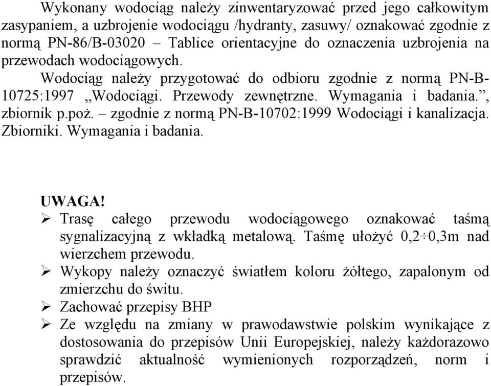 zgodnie z normą PN-B-10702:1999 Wodociągi i kanalizacja. Zbiorniki. Wymagania i badania. UWAGA! Trasę całego przewodu wodociągowego oznakować taśmą sygnalizacyjną z wkładką metalową.