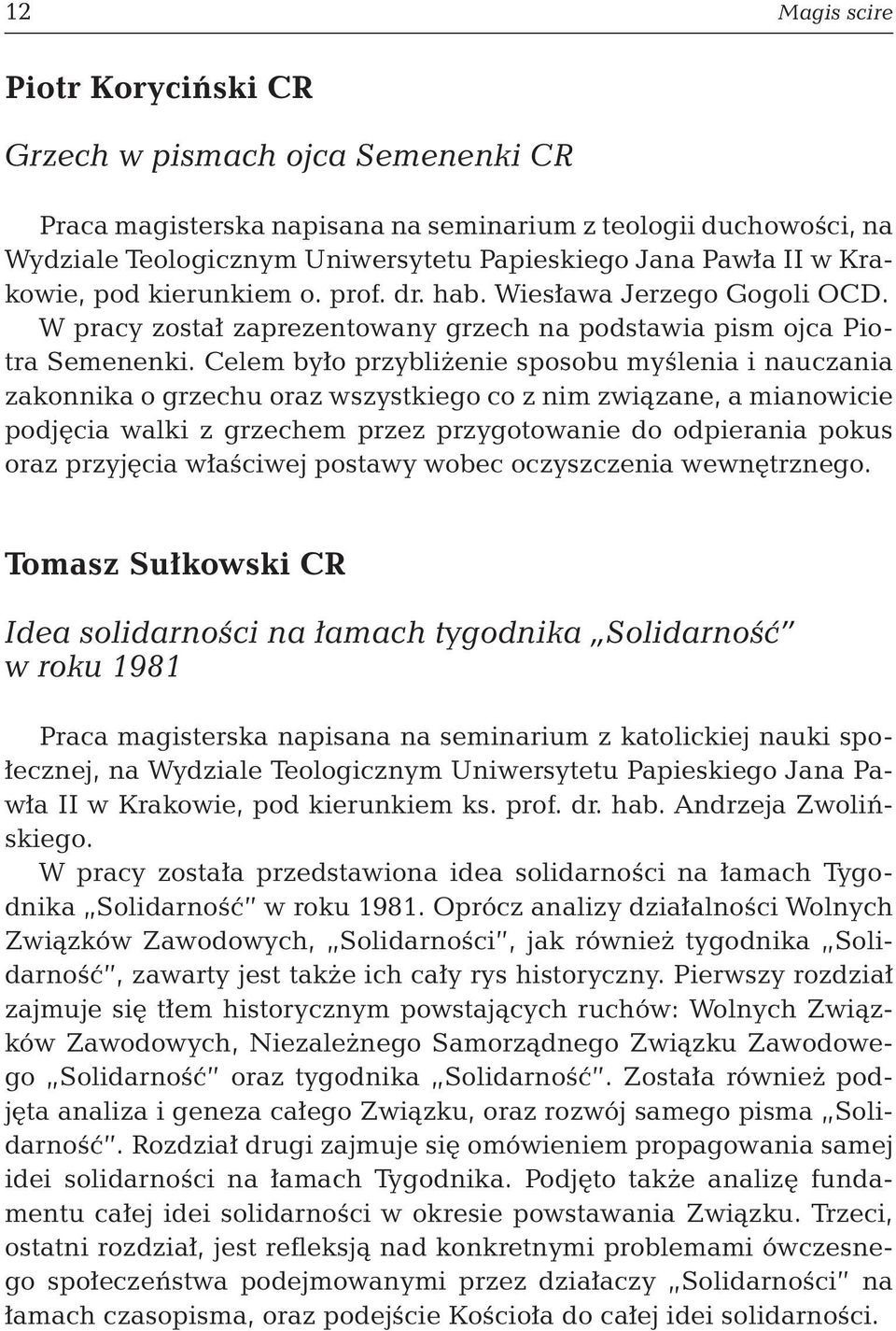 Celem było przybliżenie sposobu myślenia i nauczania zakonnika o grzechu oraz wszystkiego co z nim związane, a mianowicie podjęcia walki z grzechem przez przygotowanie do odpierania pokus oraz