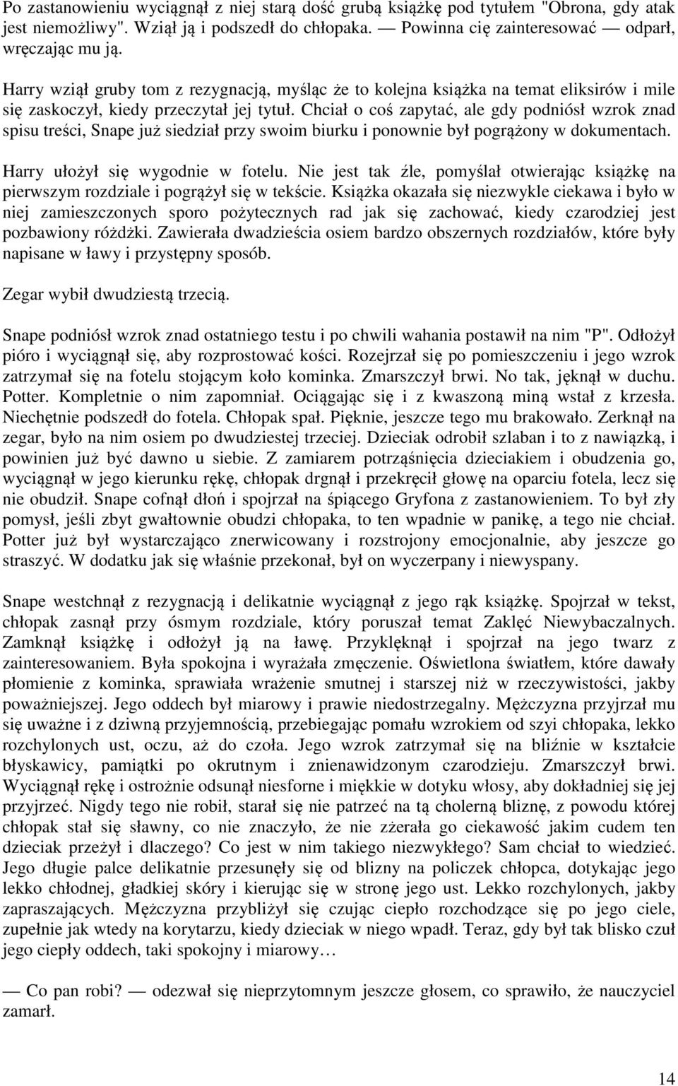 Chciał o coś zapytać, ale gdy podniósł wzrok znad spisu treści, Snape już siedział przy swoim biurku i ponownie był pogrążony w dokumentach. Harry ułożył się wygodnie w fotelu.