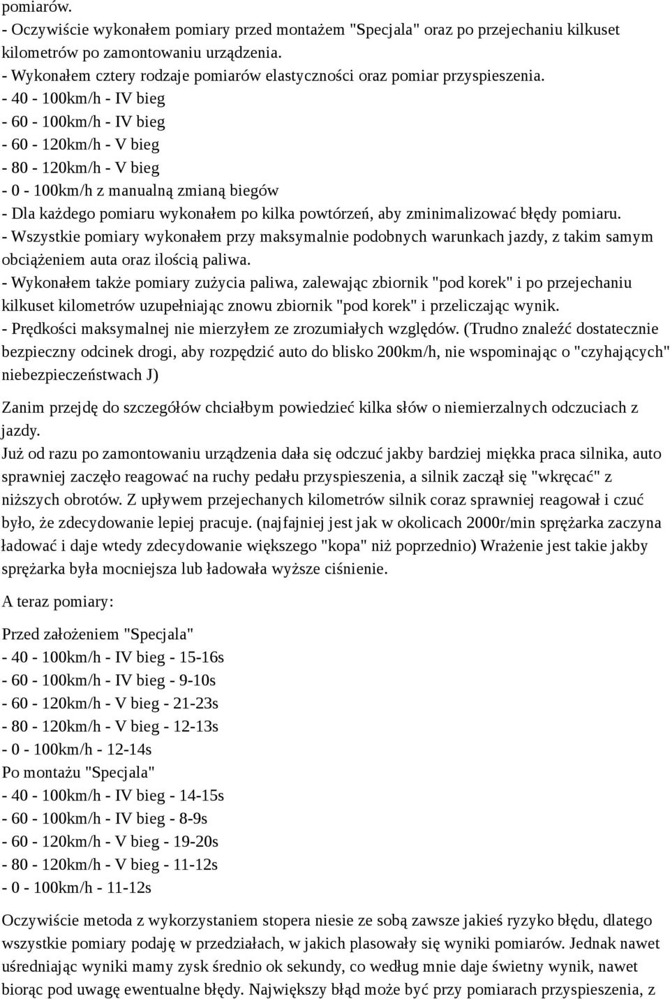 - 40-100km/h - IV bieg - 60-100km/h - IV bieg - 60-120km/h - V bieg - 80-120km/h - V bieg - 0-100km/h z manualną zmianą biegów - Dla każdego pomiaru wykonałem po kilka powtórzeń, aby zminimalizować