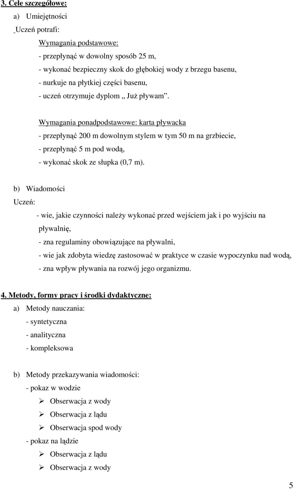 Wymagania ponadpodstawowe: karta pływacka - przepłynąć 200 m dowolnym stylem w tym 50 m na grzbiecie, - przepłynąć 5 m pod wodą, - wykonać skok ze słupka (0,7 m).