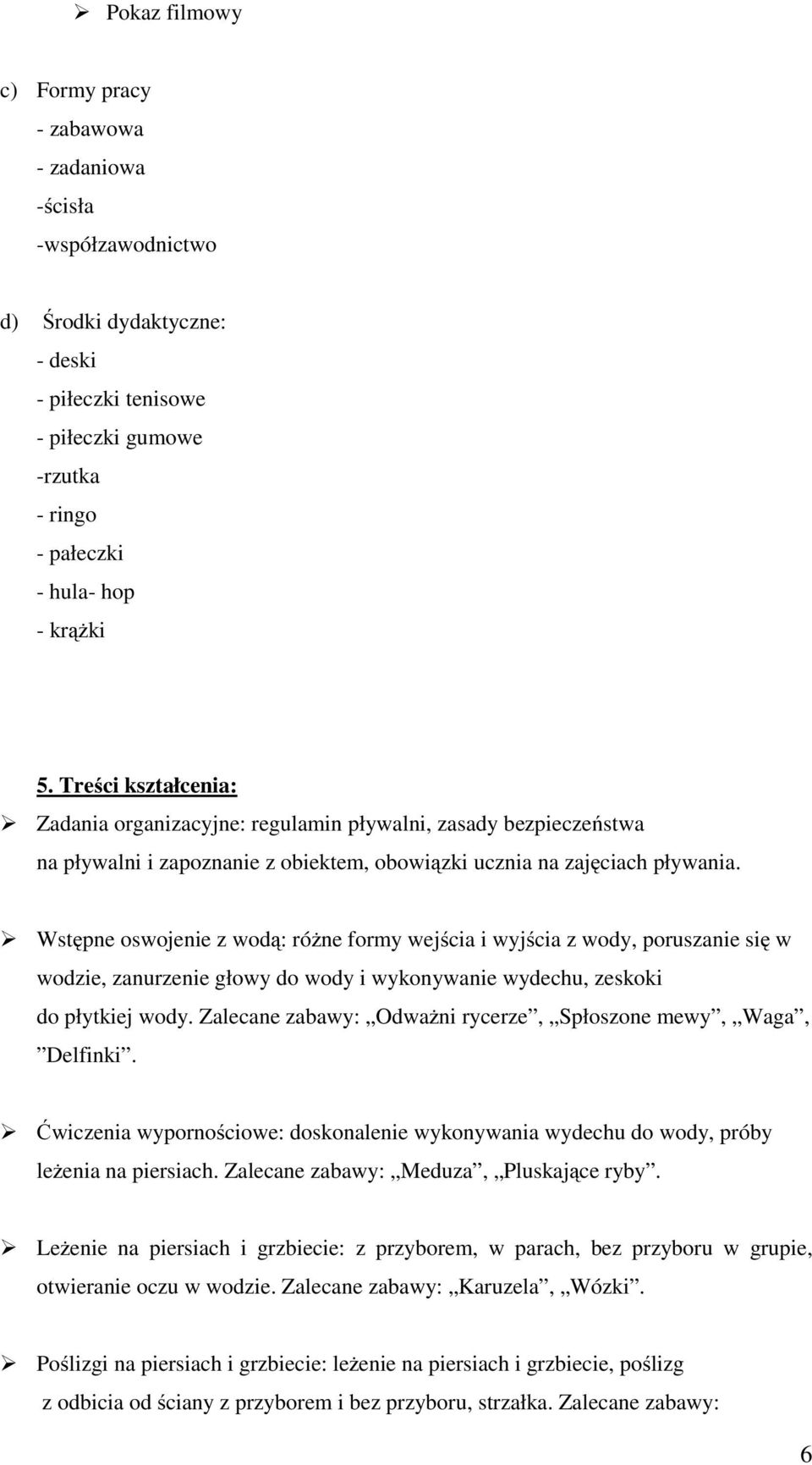 Wstępne oswojenie z wodą: różne formy wejścia i wyjścia z wody, poruszanie się w wodzie, zanurzenie głowy do wody i wykonywanie wydechu, zeskoki do płytkiej wody.