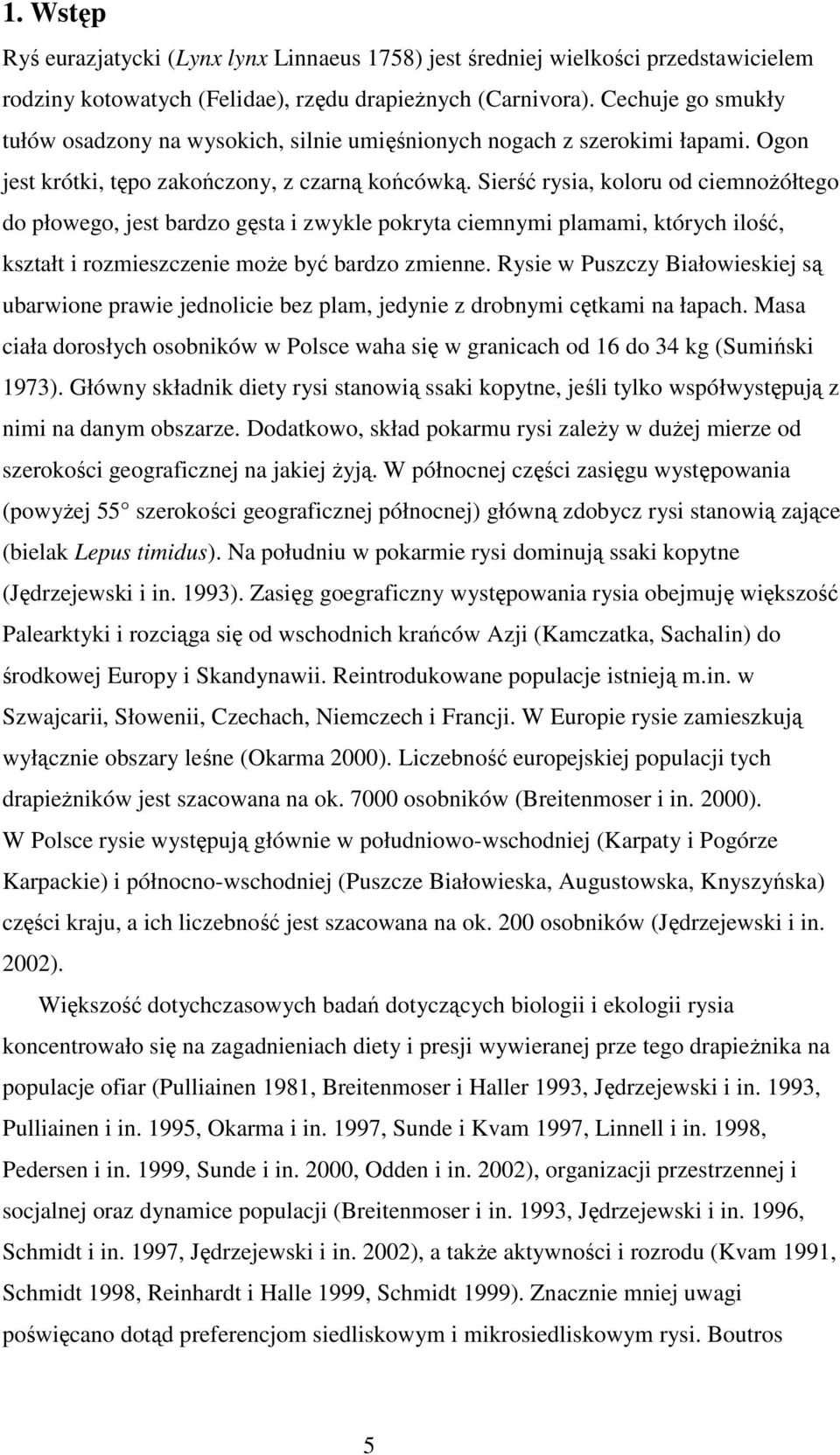 Sierść rysia, koloru od ciemnoŝółtego do płowego, jest bardzo gęsta i zwykle pokryta ciemnymi plamami, których ilość, kształt i rozmieszczenie moŝe być bardzo zmienne.