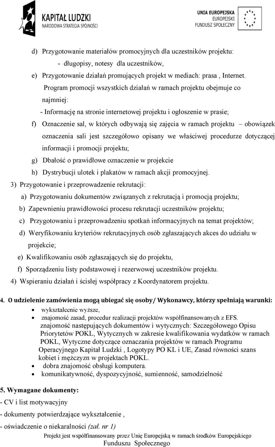 ramach projektu obowiązek oznaczenia sali jest szczegółowo opisany we właściwej procedurze dotyczącej informacji i promocji projektu; g) Dbałość o prawidłowe oznaczenie w projekcie h) Dystrybucji