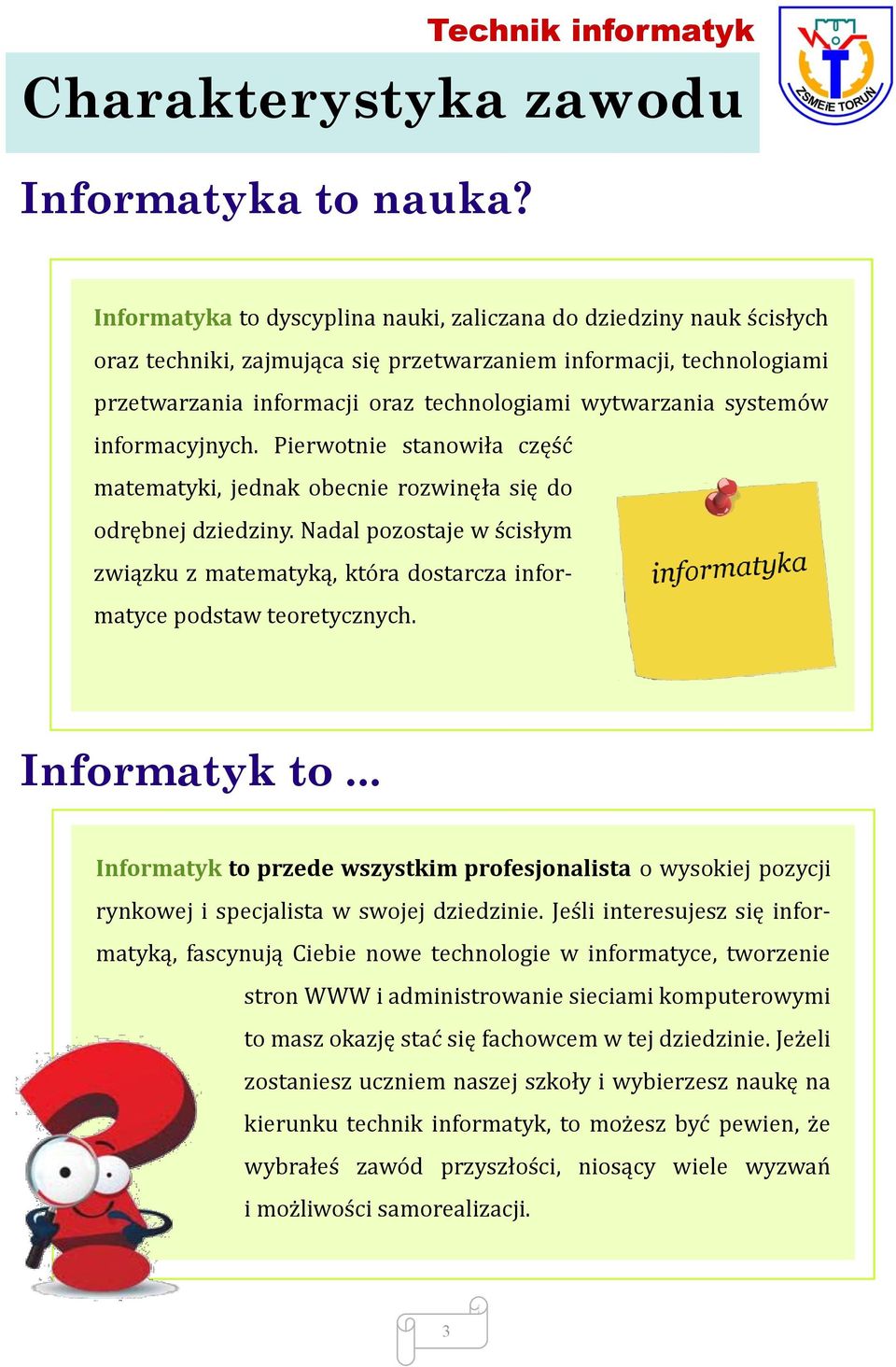 technologiami wytwarzania systemów informacyjnych. Pierwotnie stanowiła część matematyki, jednak obecnie rozwinęła się do odrębnej dziedziny.