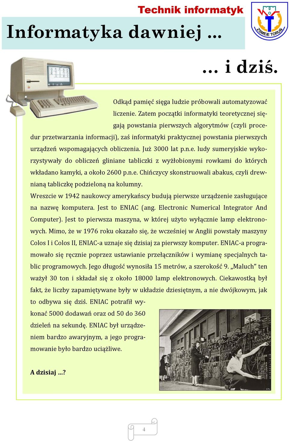 obliczenia. Już 3000 lat p.n.e. ludy sumeryjskie wykorzystywały do obliczeń gliniane tabliczki z wyżłobionymi rowkami do których wkładano kamyki, a około 2600 p.n.e. Chińczycy skonstruowali abakus, czyli drewnianą tabliczkę podzieloną na kolumny.