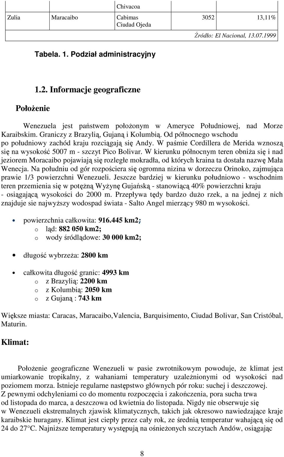 W kierunku północnym teren obniŝa się i nad jeziorem Moracaibo pojawiają się rozległe mokradła, od których kraina ta dostała nazwę Mała Wenecja.