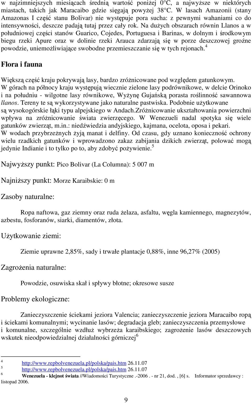 Na duŝych obszarach równin Llanos a w południowej części stanów Guarico, Cojedes, Portuguesa i Barinas, w dolnym i środkowym biegu rzeki Apure oraz w dolinie rzeki Arauca zdarzają się w porze