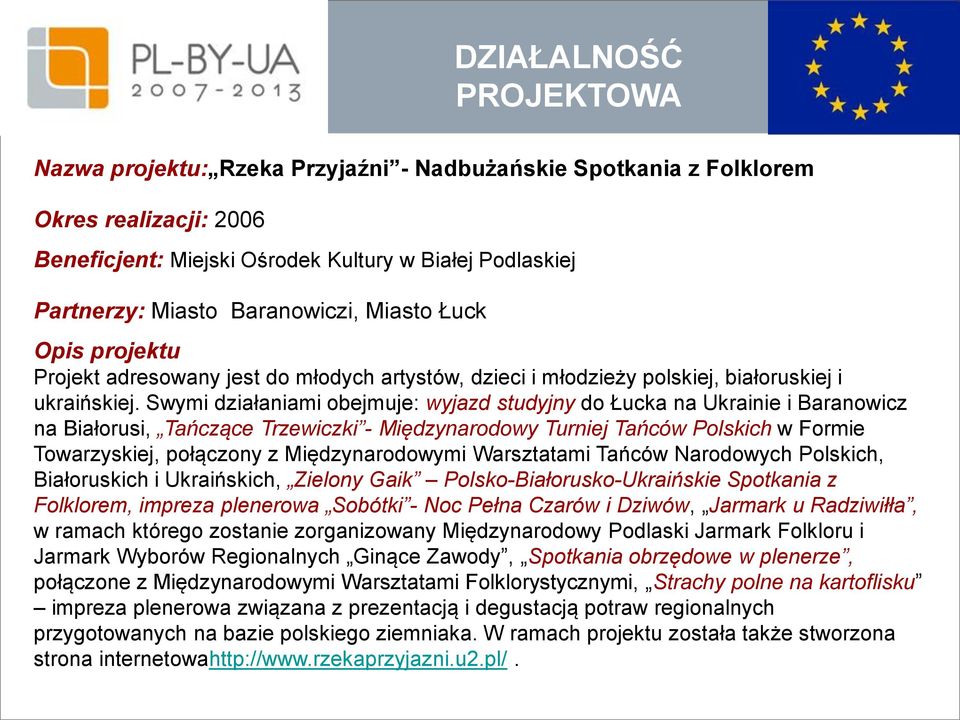 Swymi działaniami obejmuje: wyjazd studyjny do Łucka na Ukrainie i Baranowicz na Białorusi, Tańczące Trzewiczki - Międzynarodowy Turniej Tańców Polskich w Formie Towarzyskiej, połączony z