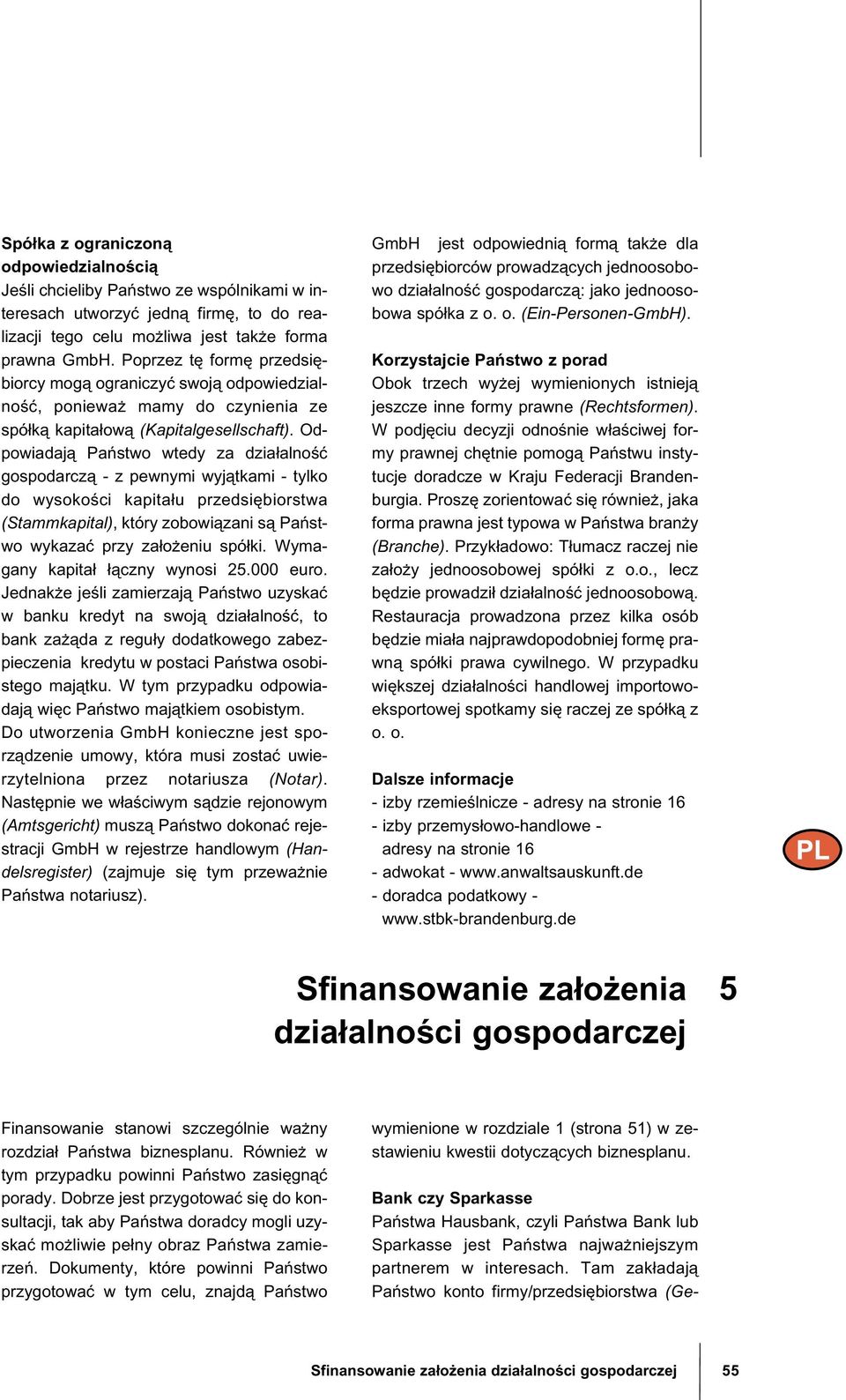 Odpowiadaj Pa stwo wtedy za dzia±alno gospodarcz - z pewnymi wyj tkami - tylko do wysoko ci kapita±u przedsi biorstwa (Stammkapital), który zobowi zani s Pa stwo wykaza przy za±o eniu spó±ki.