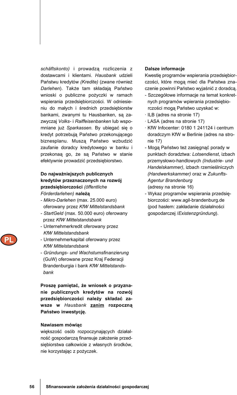 W odniesieniu do ma±ych i rednich przedsi biorstw bankami, zwanymi tu Hausbanken, s zazwyczaj Volks- i Raiffeisenbanken lub wspomniane ju Sparkassen.