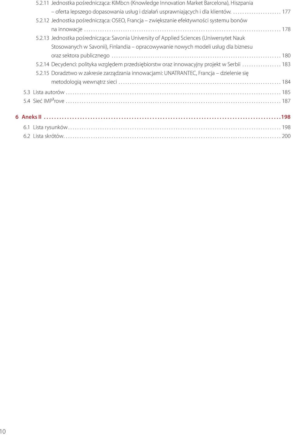 13 Jednostka pośrednicząca: Savonia University of Applied Sciences (Uniwersytet Nauk Stosowanych w Savonii), Finlandia opracowywanie nowych modeli usług dla biznesu oraz sektora publicznego.......................................................................... 180 5.