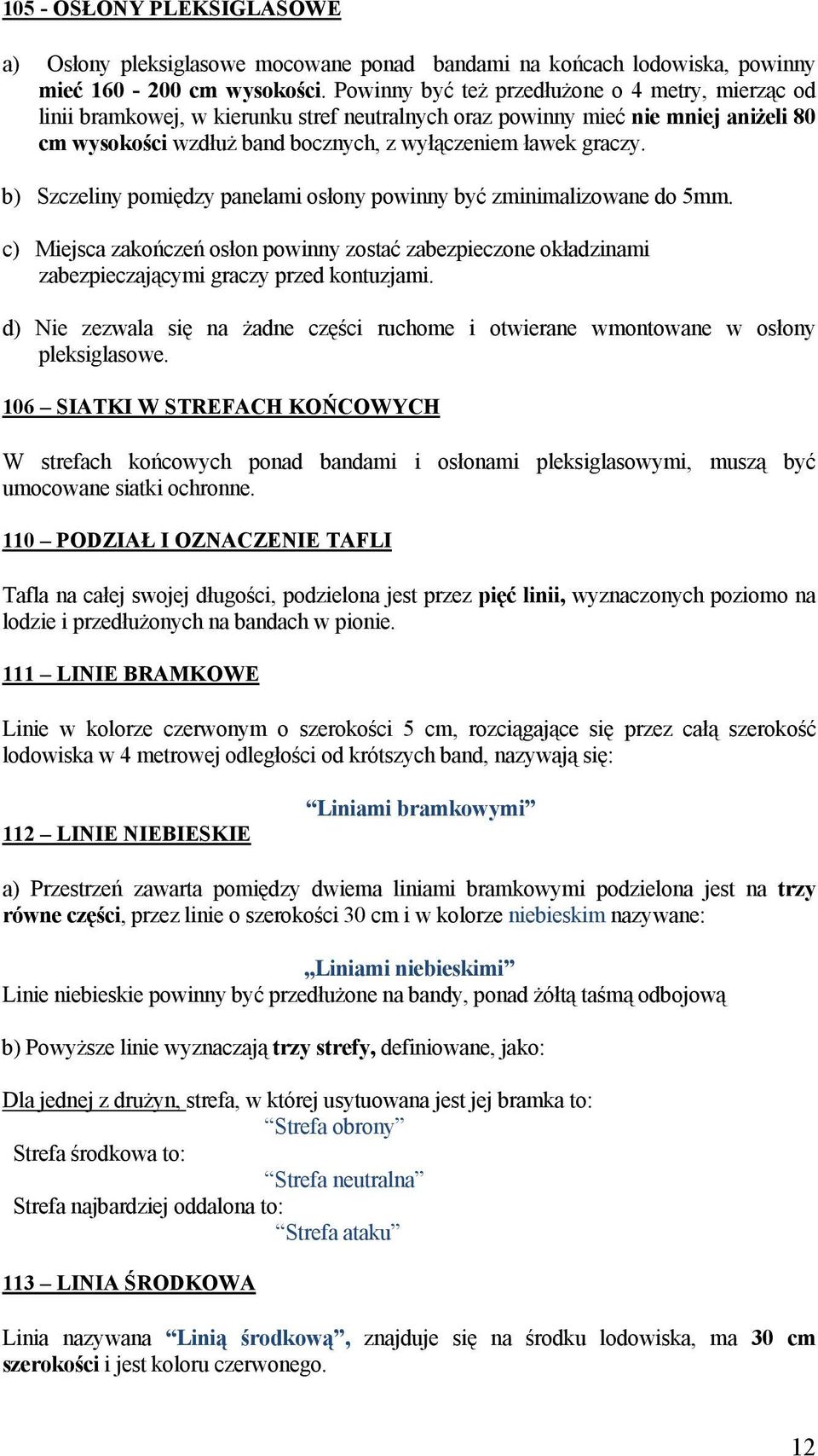 b) Szczeliny pomiędzy panelami osłony powinny być zminimalizowane do 5mm. c) Miejsca zakończeń osłon powinny zostać zabezpieczone okładzinami zabezpieczającymi graczy przed kontuzjami.