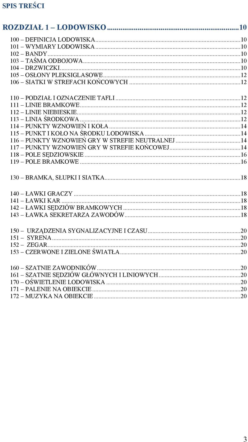 .. 14 115 PUNKT I KOŁO NA ŚRODKU LODOWISKA... 14 116 PUNKTY WZNOWIEŃ GRY W STREFIE NEUTRALNEJ... 14 117 PUNKTY WZNOWIEŃ GRY W STREFIE KOŃCOWEJ... 14 118 POLE SĘDZIOWSKIE... 16 119 POLE BRAMKOWE.