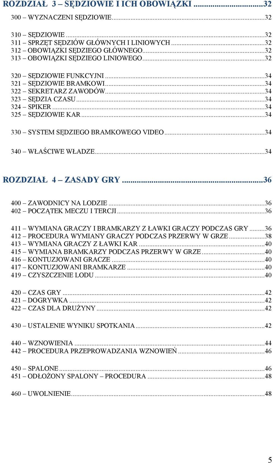 .. 34 330 SYSTEM SĘDZIEGO BRAMKOWEGO VIDEO... 34 340 WŁAŚCIWE WŁADZE... 34 ROZDZIAŁ 4 ZASADY GRY... 36 400 ZAWODNICY NA LODZIE... 36 402 POCZĄTEK MECZU I TERCJI.