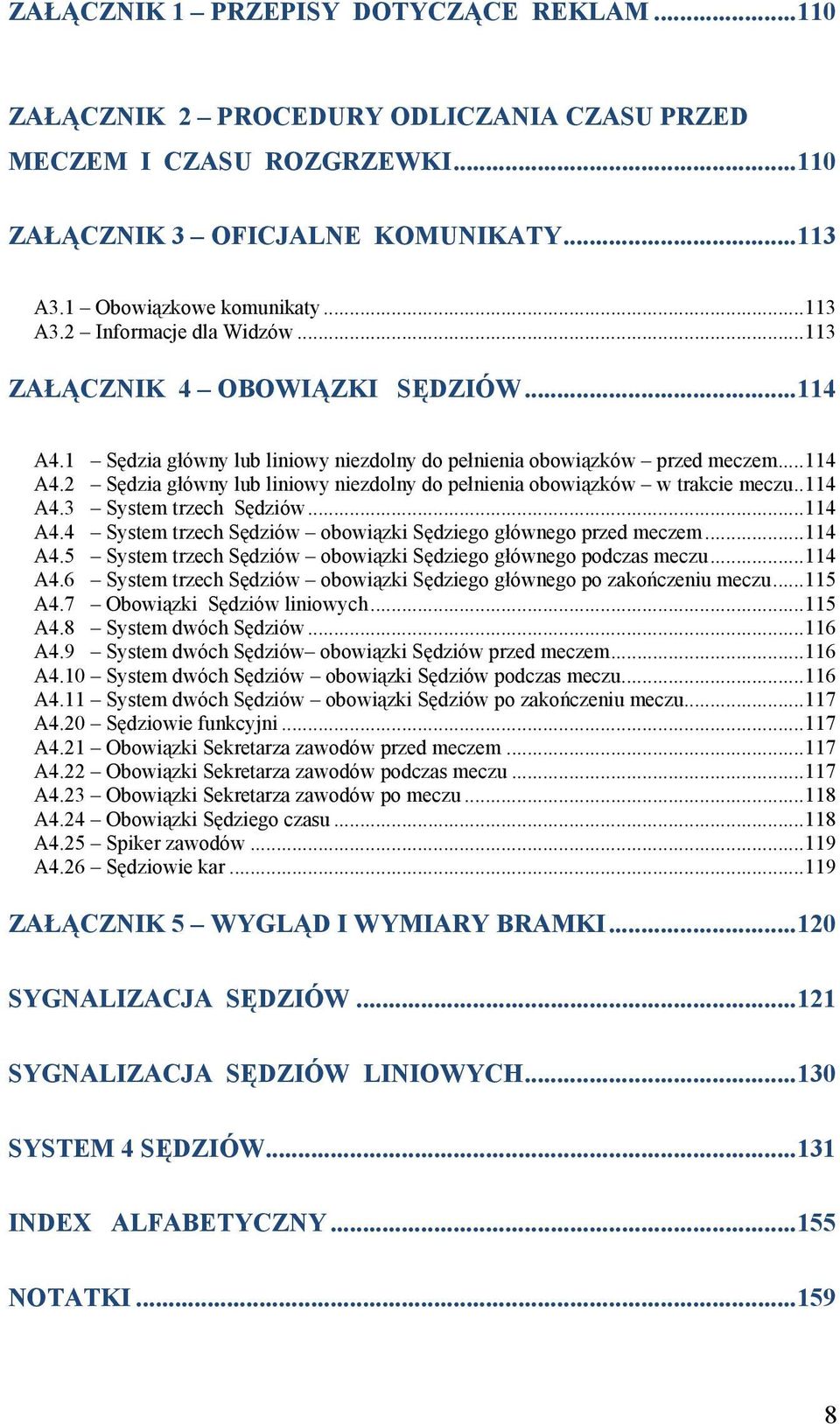 . 114 A4.3 System trzech Sędziów... 114 A4.4 System trzech Sędziów obowiązki Sędziego głównego przed meczem... 114 A4.5 System trzech Sędziów obowiązki Sędziego głównego podczas meczu... 114 A4.6 System trzech Sędziów obowiązki Sędziego głównego po zakończeniu meczu.