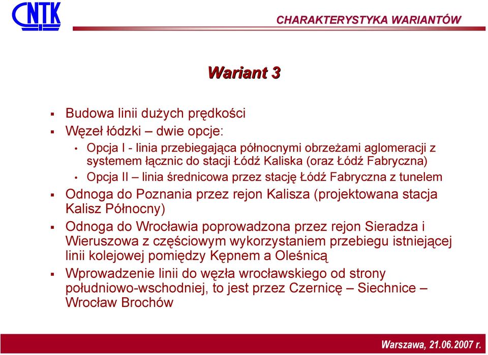 Kalisza (projektowana stacja Kalisz Północny) Odnoga do Wrocławia poprowadzona przez rejon Sieradza i Wieruszowa z częściowym wykorzystaniem przebiegu