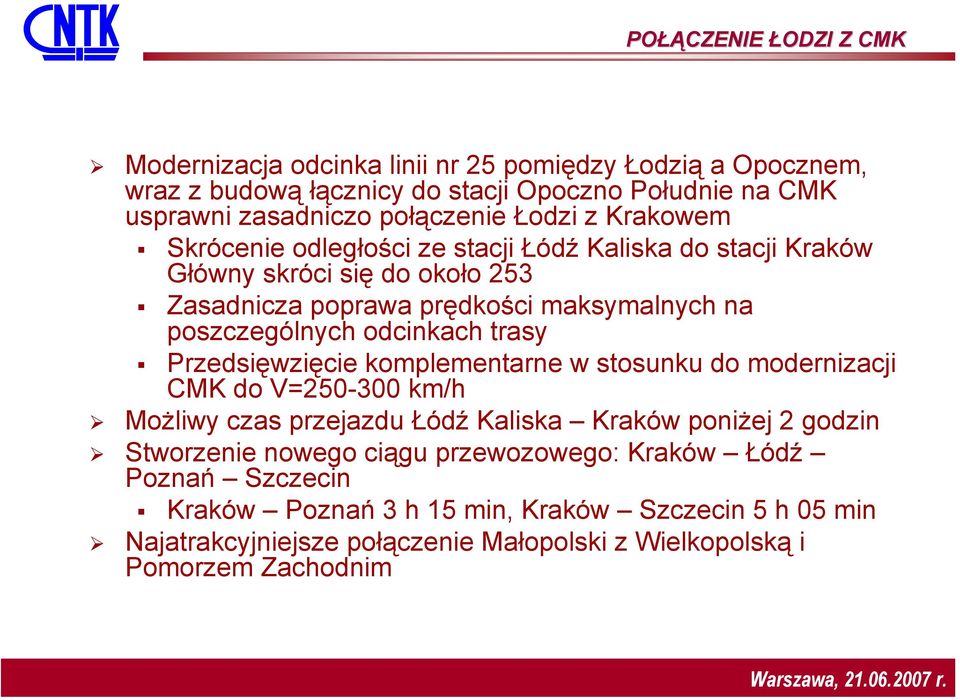 poszczególnych odcinkach trasy Przedsięwzięcie komplementarne w stosunku do modernizacji CMK do V=250-300 km/h Możliwy czas przejazdu Łódź Kaliska Kraków poniżej 2 godzin