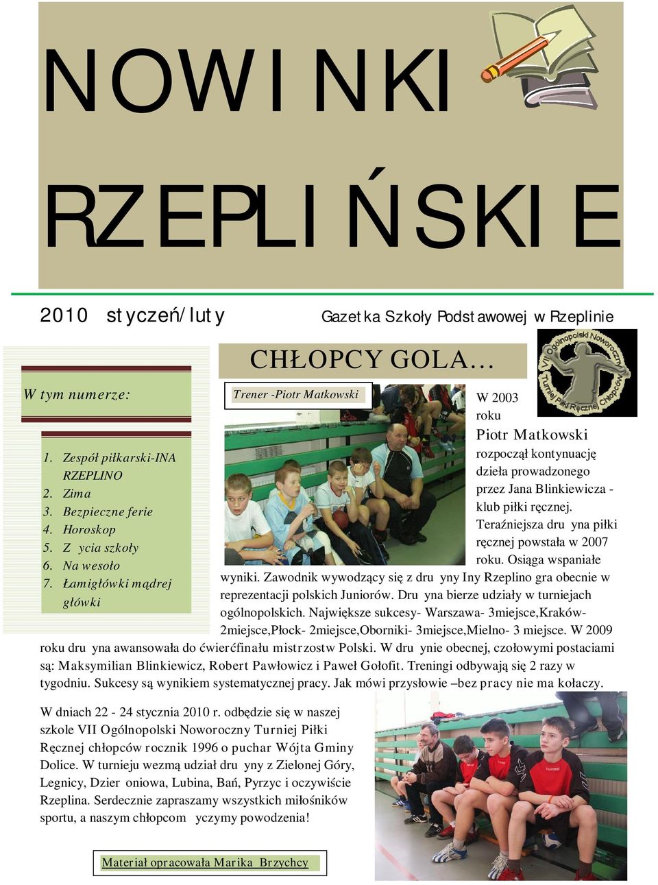 Teraźniejsza drużyna piłki ręcznej powstała w 2007 roku. Osiąga wspaniałe wyniki. Zawodnik wywodzący się z drużyny Iny Rzeplino gra obecnie w reprezentacji polskich Juniorów.