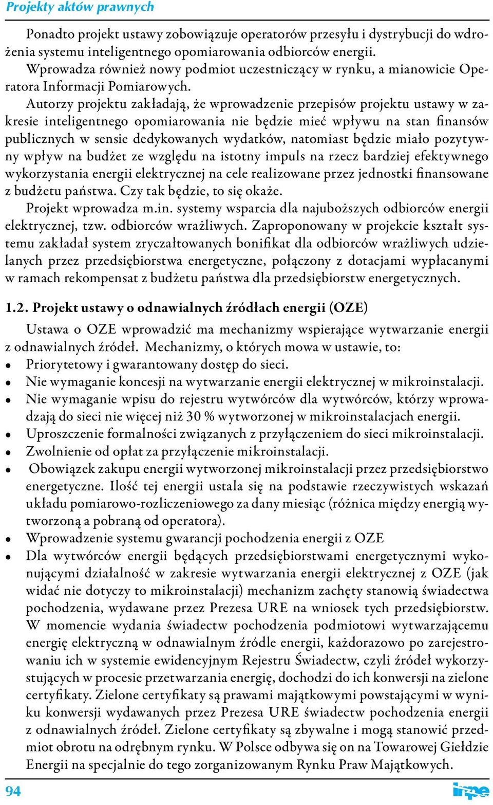 Autorzy projektu zakładają, że wprowadzenie przepisów projektu ustawy w zakresie inteligentnego opomiarowania nie będzie mieć wpływu na stan finansów publicznych w sensie dedykowanych wydatków,