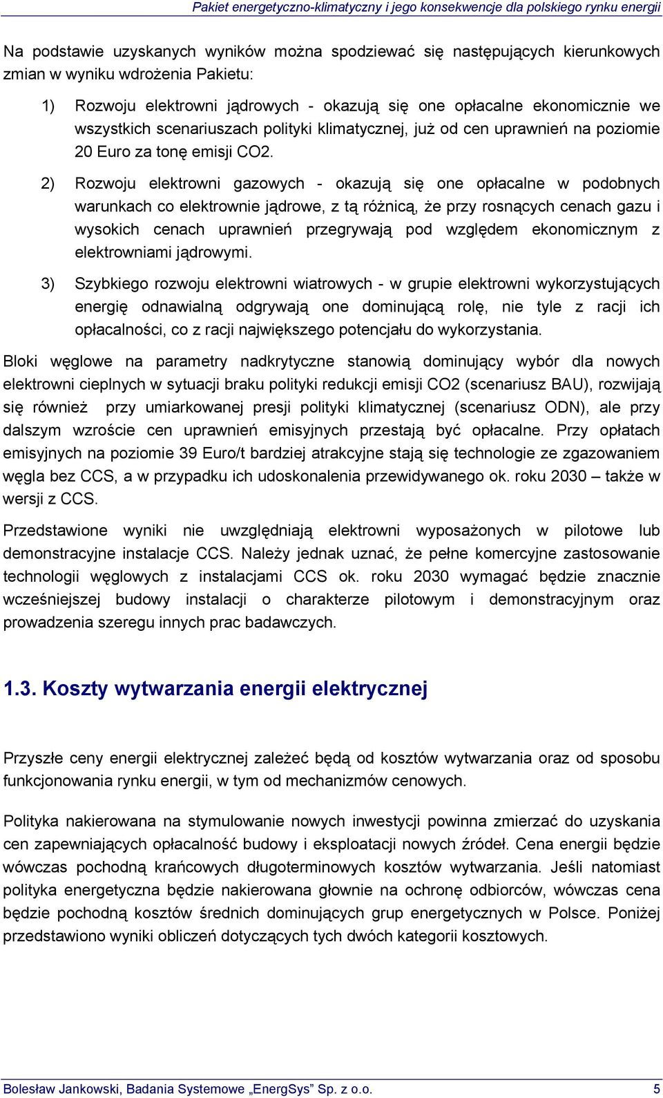 2) Rozwoju elektrowni gazowych - okazują się one opłacalne w podobnych warunkach co elektrownie jądrowe, z tą różnicą, że przy rosnących cenach gazu i wysokich cenach uprawnień przegrywają pod