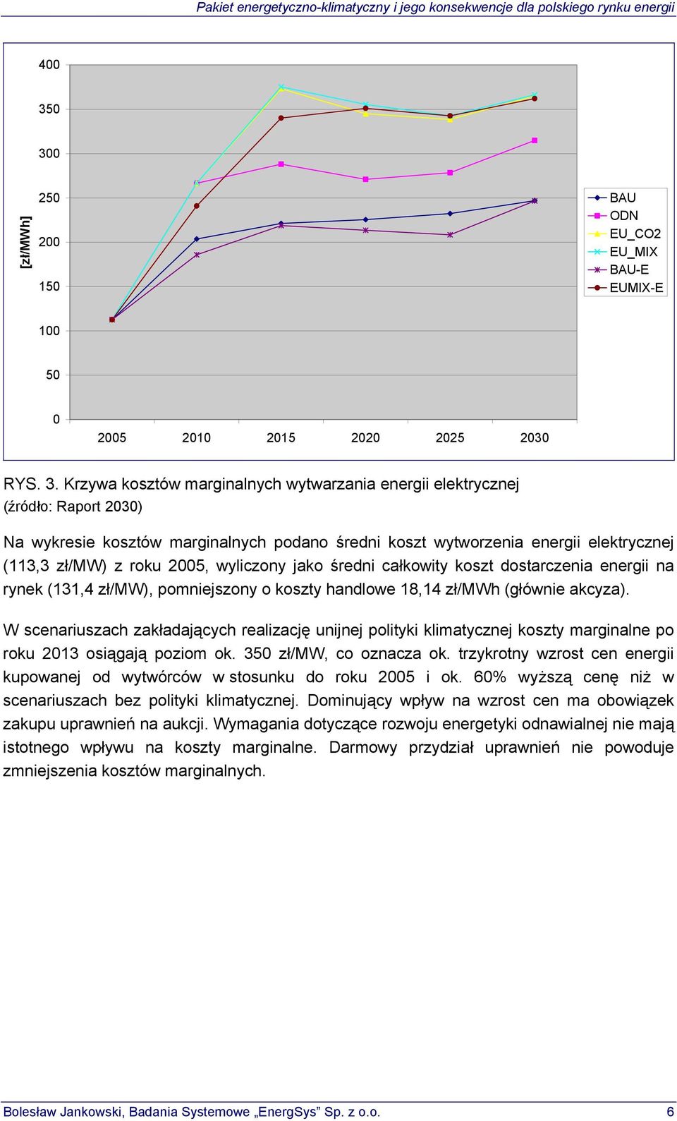 marginalnych podano średni koszt wytworzenia energii elektrycznej (113,3 zł/mw) z roku 2005, wyliczony jako średni całkowity koszt dostarczenia energii na rynek (131,4 zł/mw), pomniejszony o koszty