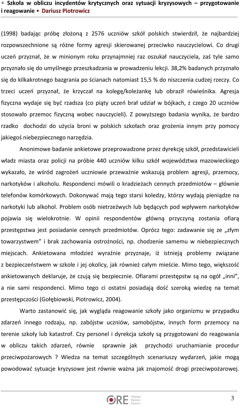 38,2% badanych przyznało się do kilkakrotnego bazgrania po ścianach natomiast 15,5 % do niszczenia cudzej rzeczy. Co trzeci uczeń przyznał, że krzyczał na kolegę/koleżankę lub obraził rówieśnika.