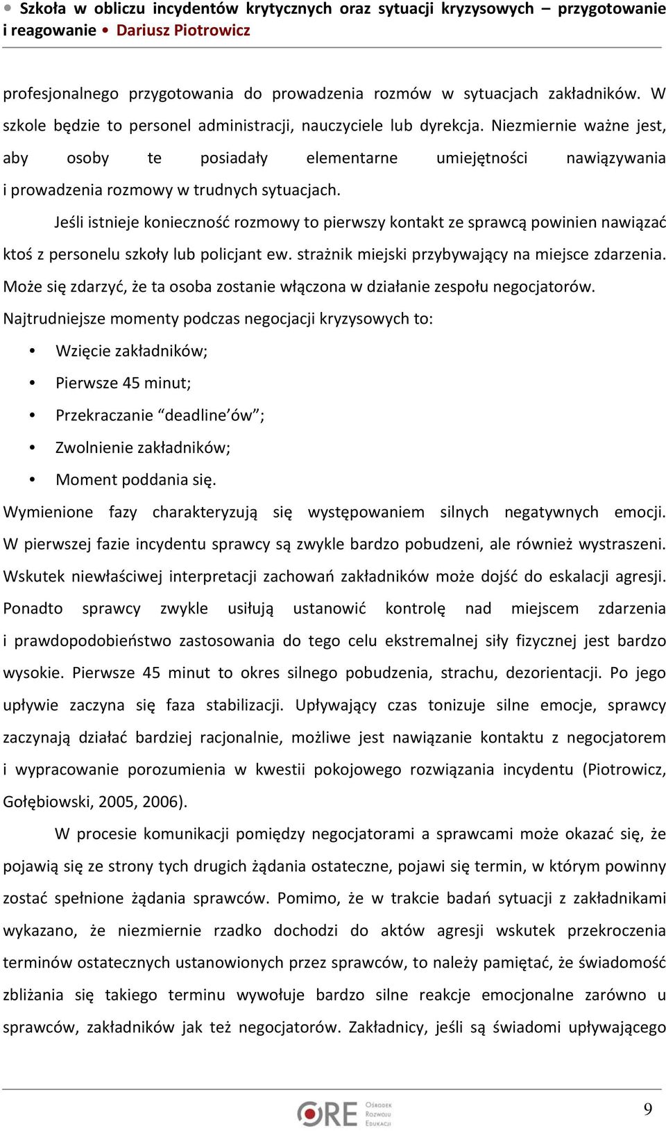 Jeśli istnieje konieczność rozmowy to pierwszy kontakt ze sprawcą powinien nawiązać ktoś z personelu szkoły lub policjant ew. strażnik miejski przybywający na miejsce zdarzenia.