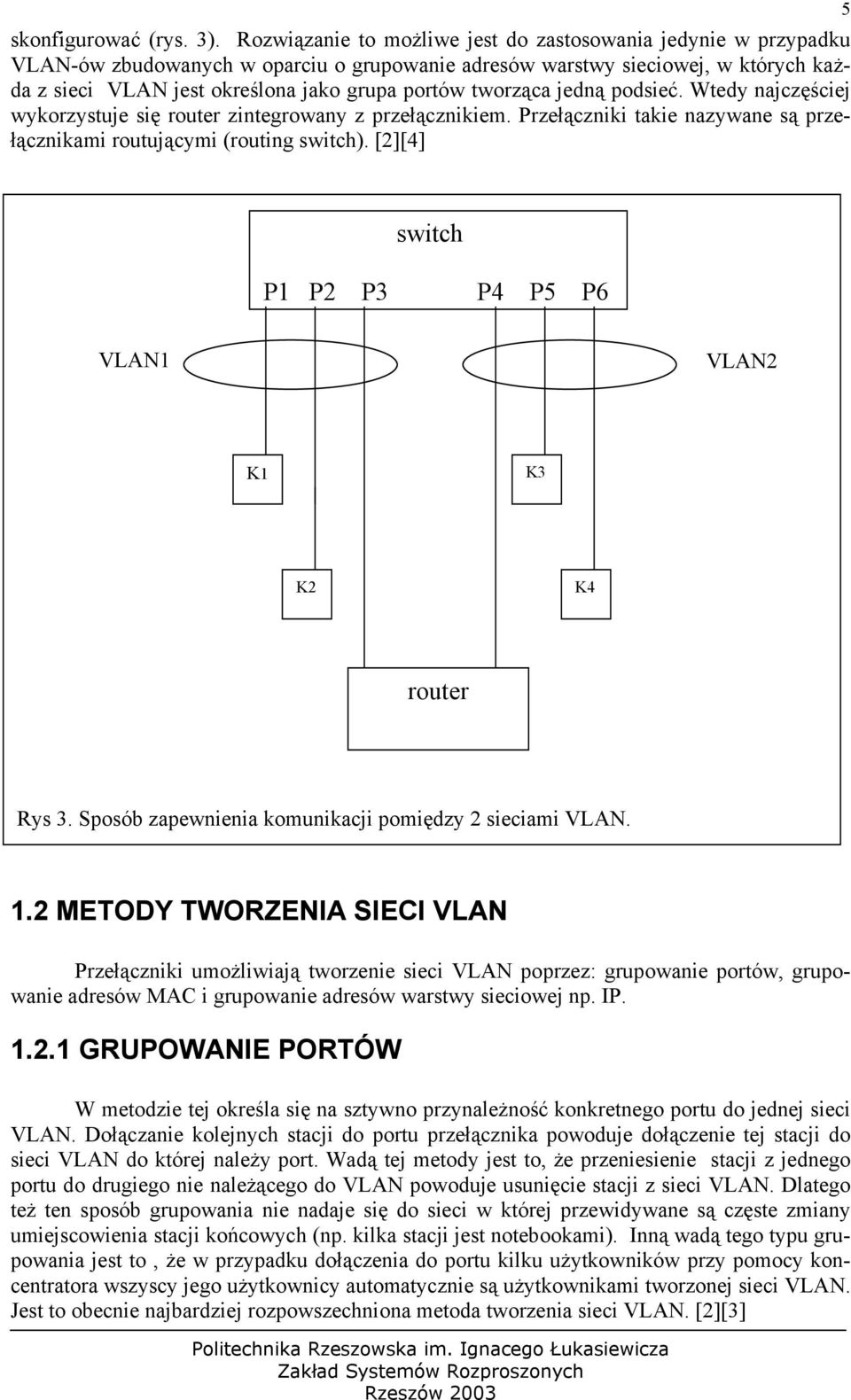 tworząca jedną podsieć. Wtedy najczęściej wykorzystuje się router zintegrowany z przełącznikiem. Przełączniki takie nazywane są przełącznikami routującymi (routing switch).