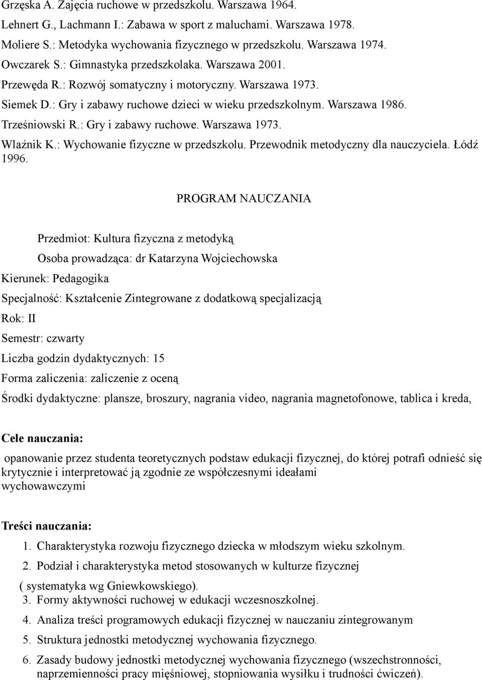 Trześniowski R.: Gry i zabawy ruchowe. Warszawa 1973. Wlaźnik K.: Wychowanie fizyczne w przedszkolu. Przewodnik metodyczny dla nauczyciela. Łódź 1996.