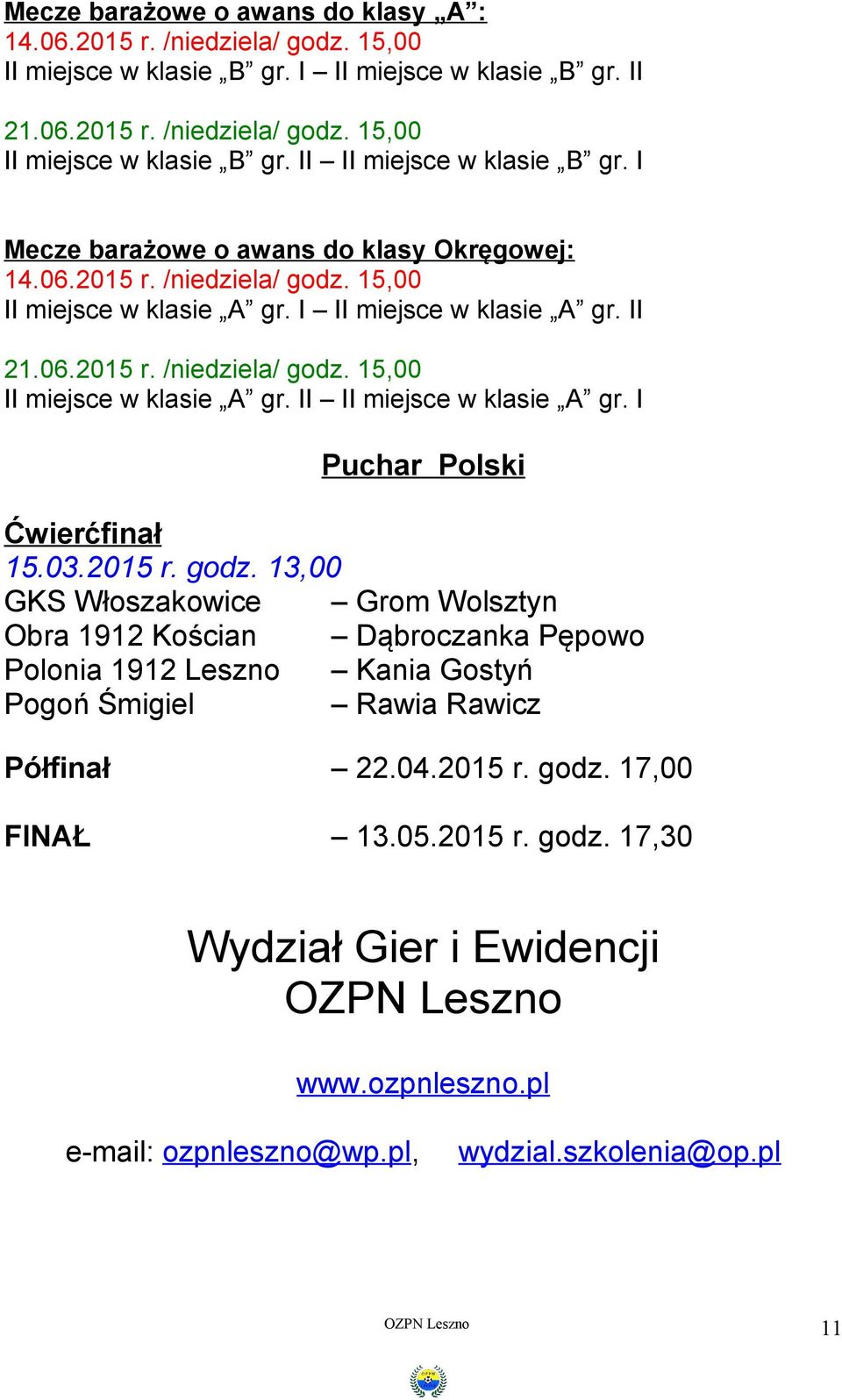 I Puchar Polski Ćwierćfinał 15.03.2015 r. godz. 13,00 GKS Włoszakowice Grom Wolsztyn Obra 1912 Kościan Dąbroczanka Pępowo Polonia 1912 Leszno Kania Gostyń Pogoń Śmigiel Rawia Rawicz Półfinał 22.04.