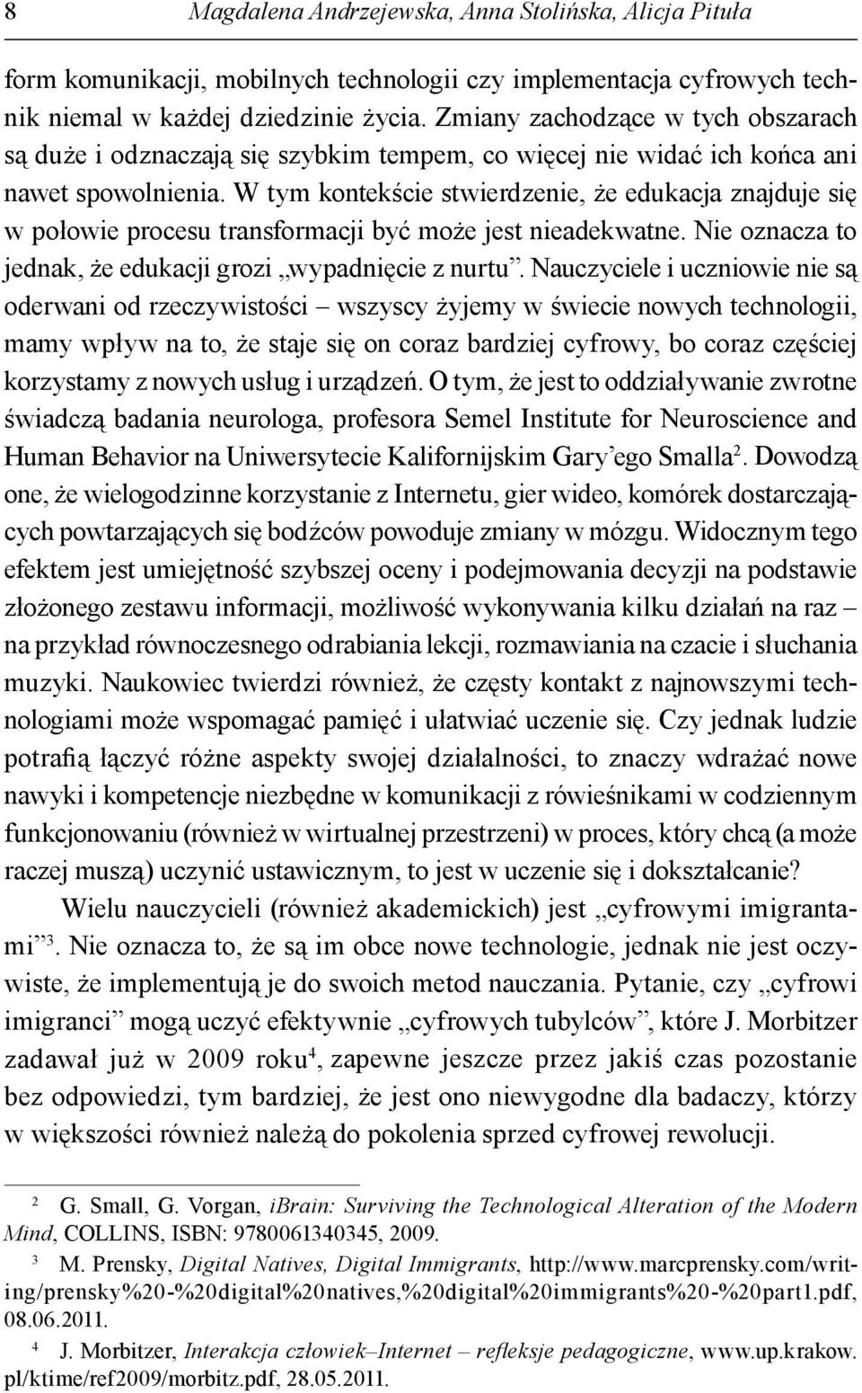 W tym kontekście stwierdzenie, że edukacja znajduje się w połowie procesu transformacji być może jest nieadekwatne. Nie oznacza to jednak, że edukacji grozi wypadnięcie z nurtu.