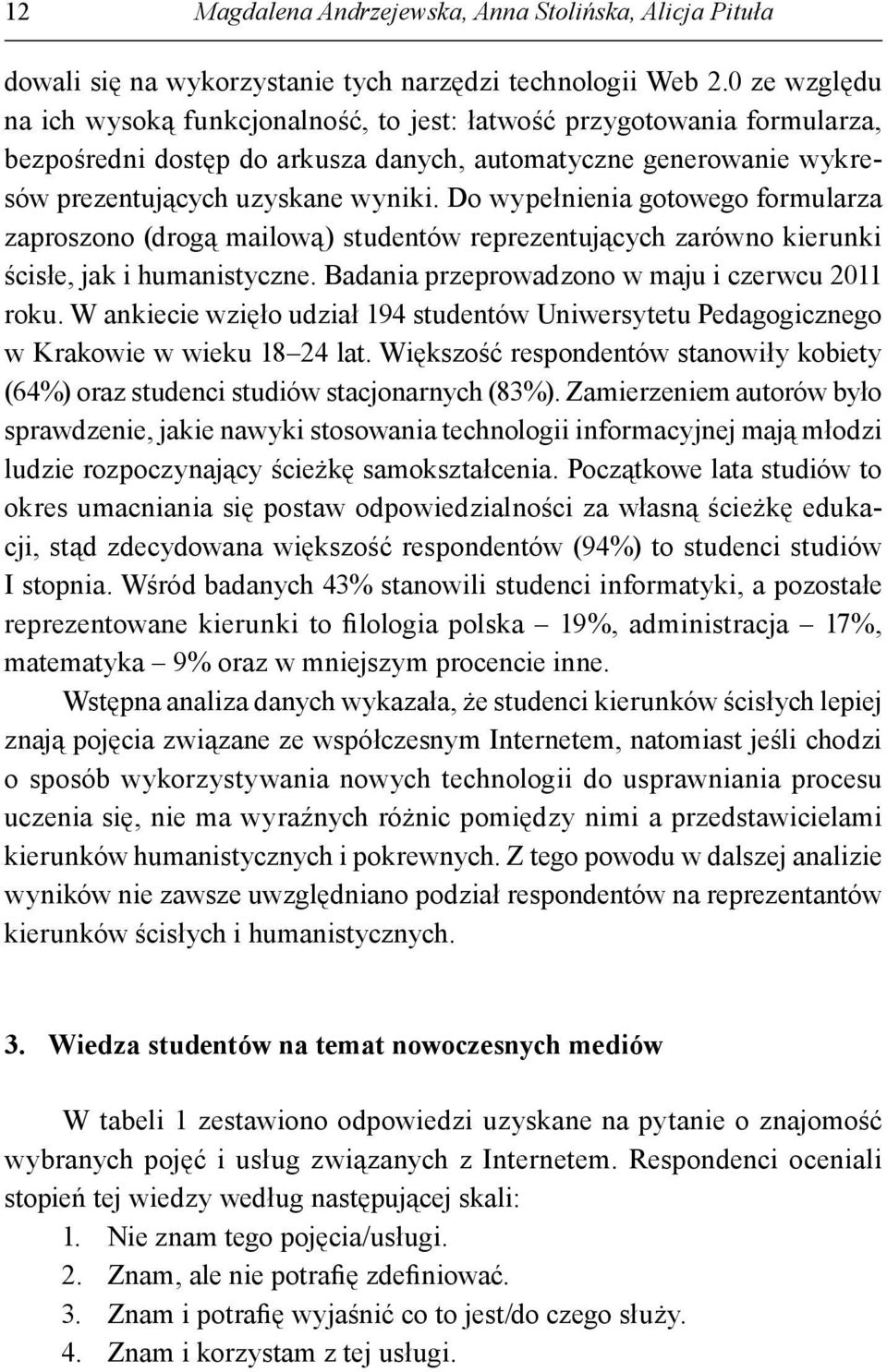 Do wypełnienia gotowego formularza zaproszono (drogą mailową) studentów reprezentujących zarówno kierunki ścisłe, jak i humanistyczne. Badania przeprowadzono w maju i czerwcu 2011 roku.