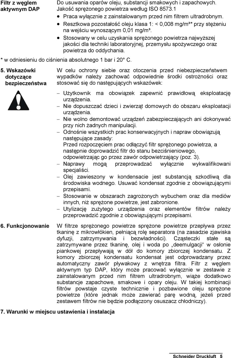 Stosowany w celu uzyskania sprężonego powietrza najwyższej jakości dla techniki laboratoryjnej, przemysłu spożywczego oraz powietrza do oddychania.