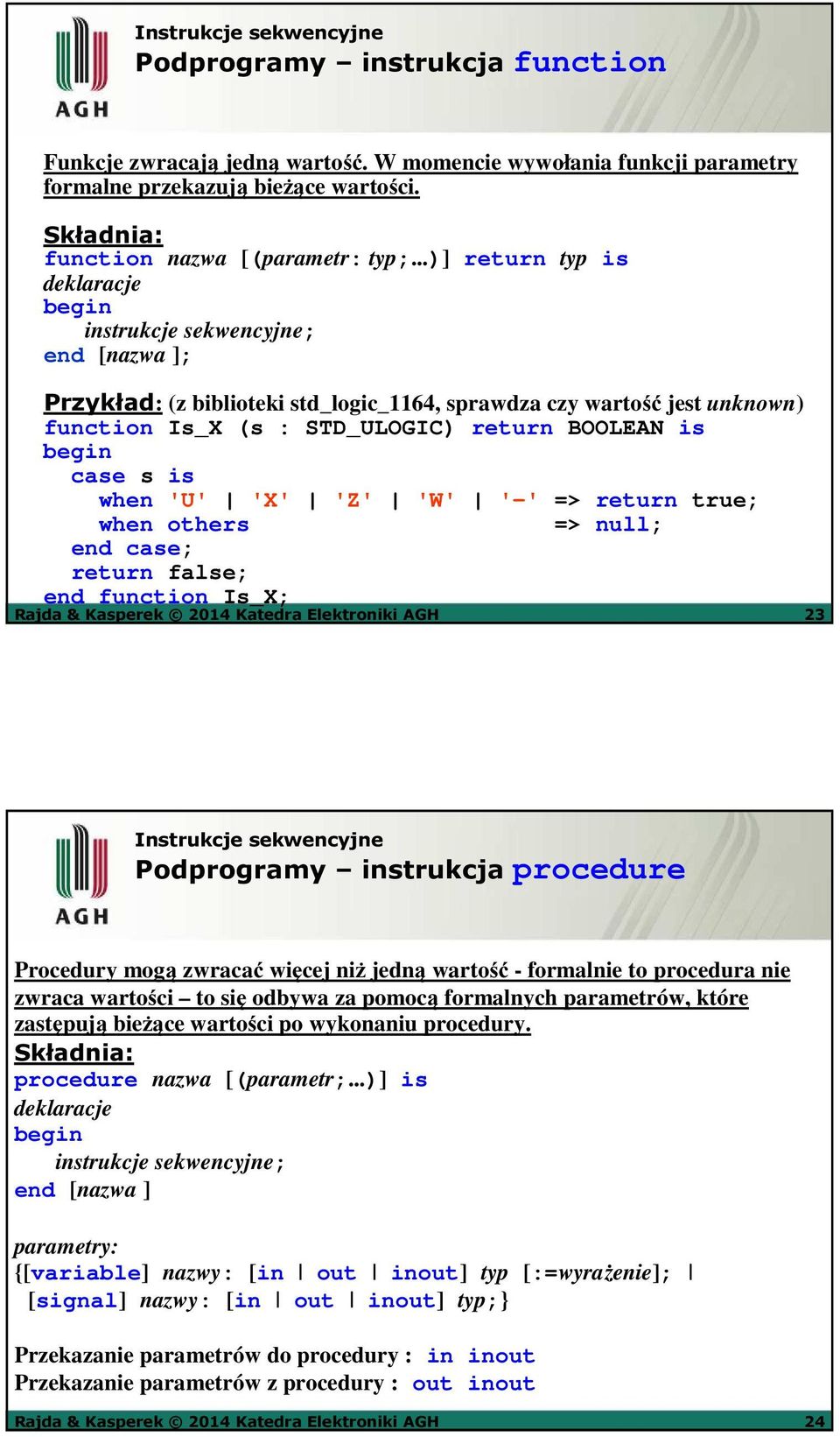 ..)] return typ is deklaracje instrukcje sekwencyjne; end [nazwa ]; Przykład: (z biblioteki std_logic_1164, sprawdza czy wartość jest unknown) function Is_X (s : STD_ULOGIC) return BOOLEAN is case s