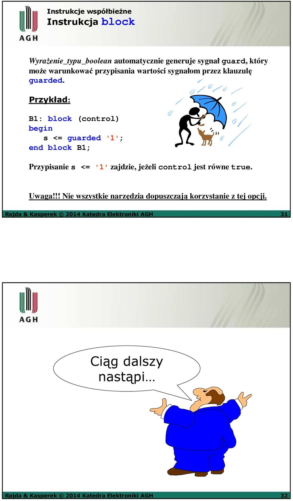 Przykład: B1: block (control) s <= guarded '1'; end block B1; Przypisanie s <= '1' zajdzie, jeżeli control jest równe