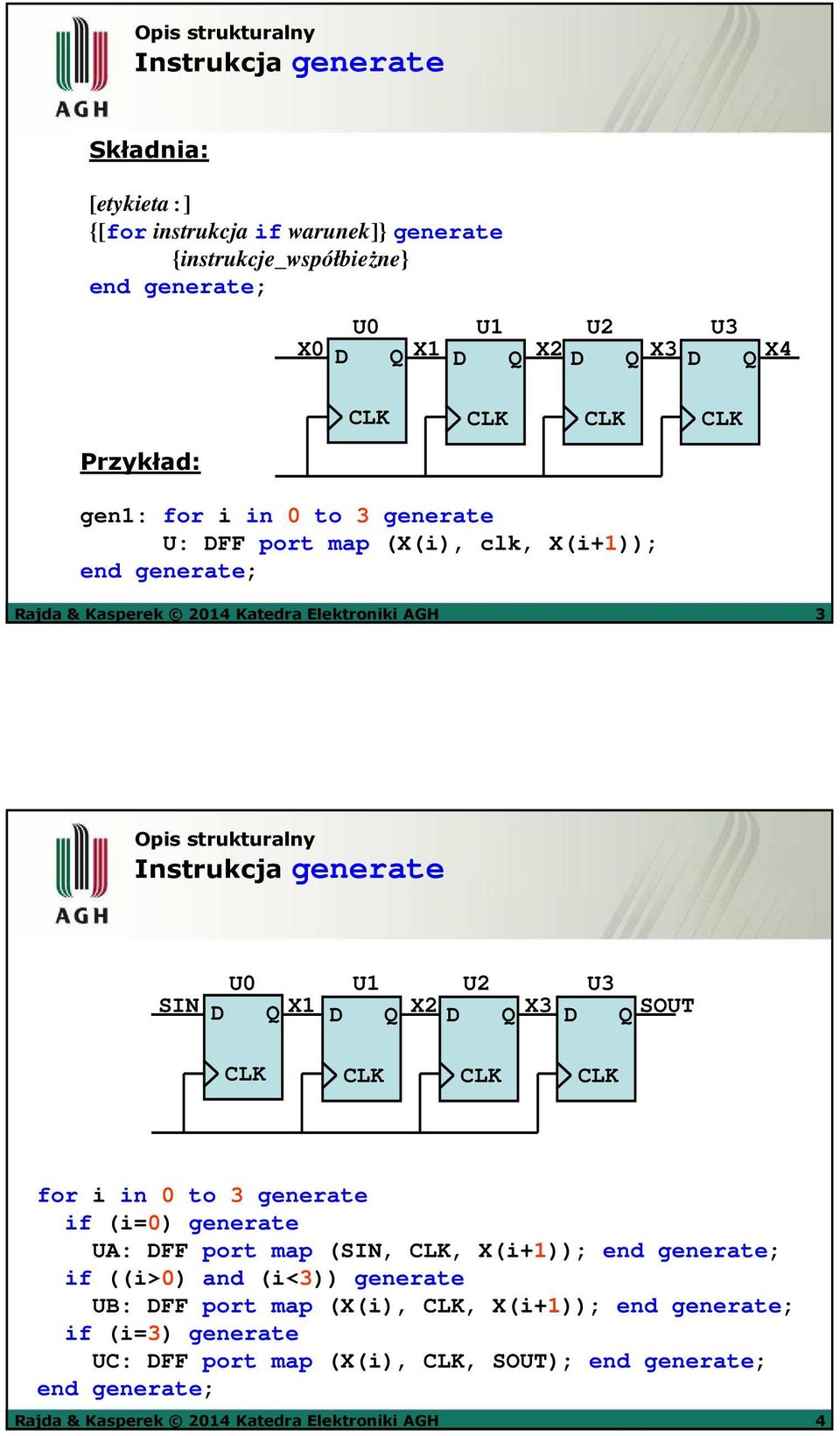 generate U0 U1 U2 U3 SIN D Q X1 D Q X2 D Q X3 D Q SOUT CLK CLK CLK CLK for i in 0 to 3 generate if (i=0) generate UA: DFF port map (SIN, CLK, X(i+1)); end generate; if ((i>0) and (i<3))