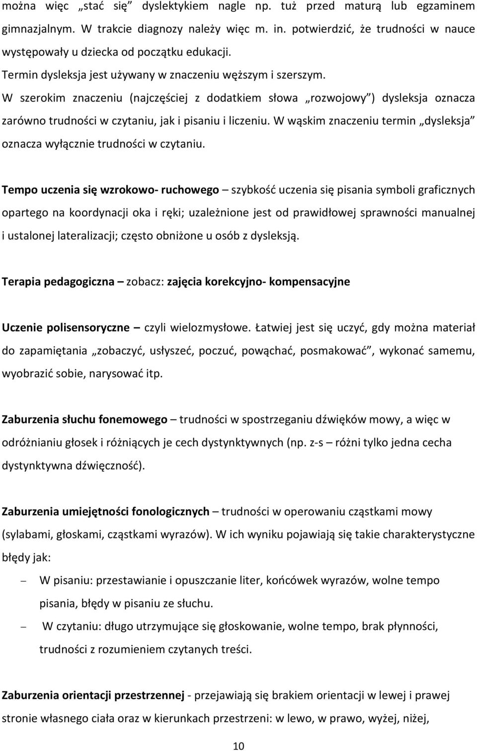 W szerokim znaczeniu (najczęściej z dodatkiem słowa rozwojowy ) dysleksja oznacza zarówno trudności w czytaniu, jak i pisaniu i liczeniu.