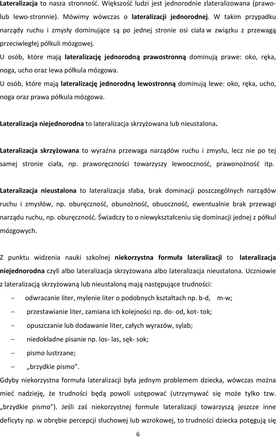 U osób, które mają lateralizację jednorodną prawostronną dominują prawe: oko, ręka, noga, ucho oraz lewa półkula mózgowa.