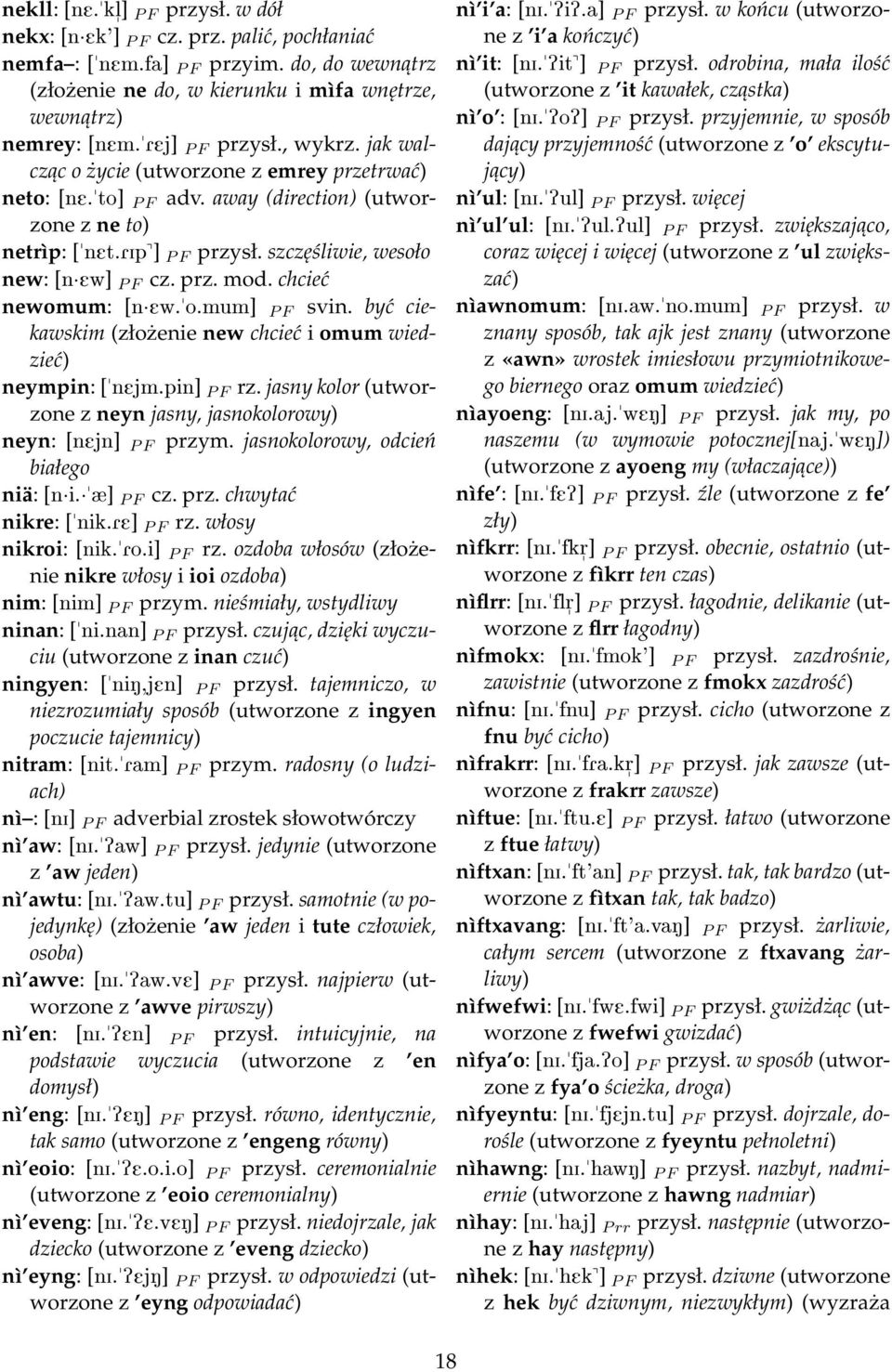 szczęśliwie, wesoło new: [n Ew] P F cz. prz. mod. chcieć newomum: [n Ew."o.mum] P F svin. być ciekawskim (złożenie new chcieć i omum wiedzieć) neympin: ["nejm.pin] P F rz.