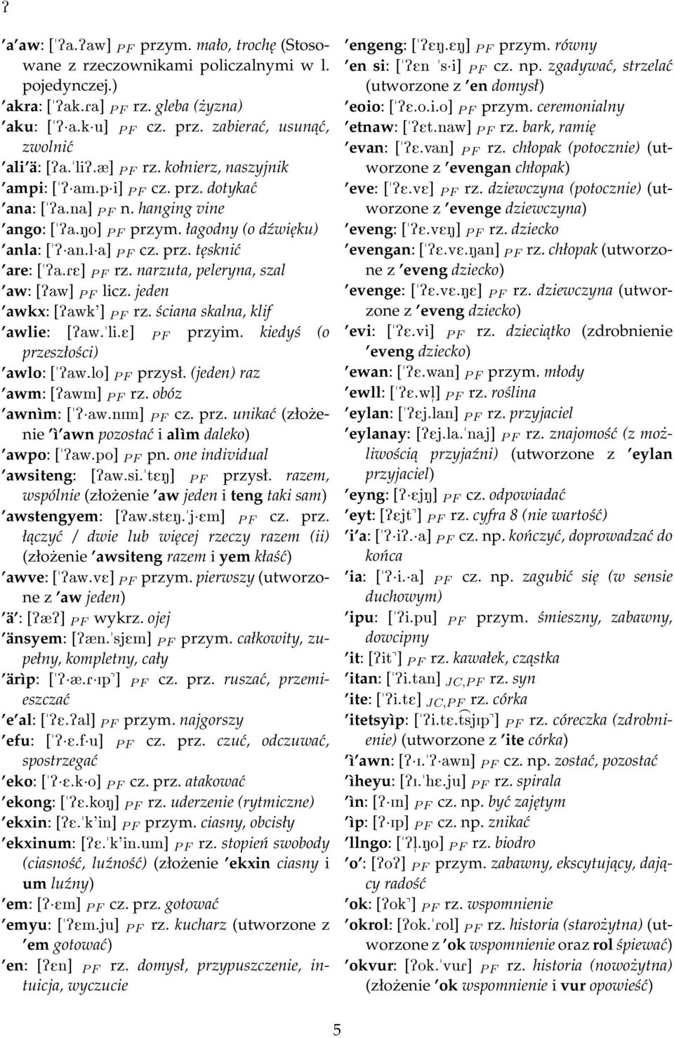 RE] P F rz. narzuta, peleryna, szal aw: [Paw] P F licz. jeden awkx: [Pawk'] P F rz. ściana skalna, klif awlie: [Paw."li.E] P F przyim. kiedyś (o przeszłości) awlo: ["Paw.lo] P F przysł.
