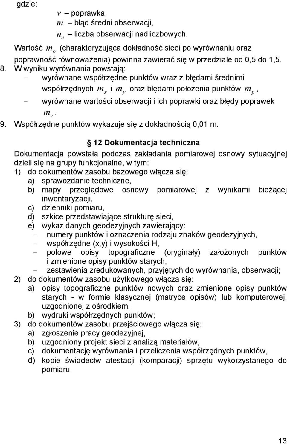 W wyniku wyrównania powstają: - wyrównane współrzędne punktów wraz z błędami średnimi współrzędnych m x i m y oraz błędami położenia punktów m p, - wyrównane wartości obserwacji i ich poprawki oraz