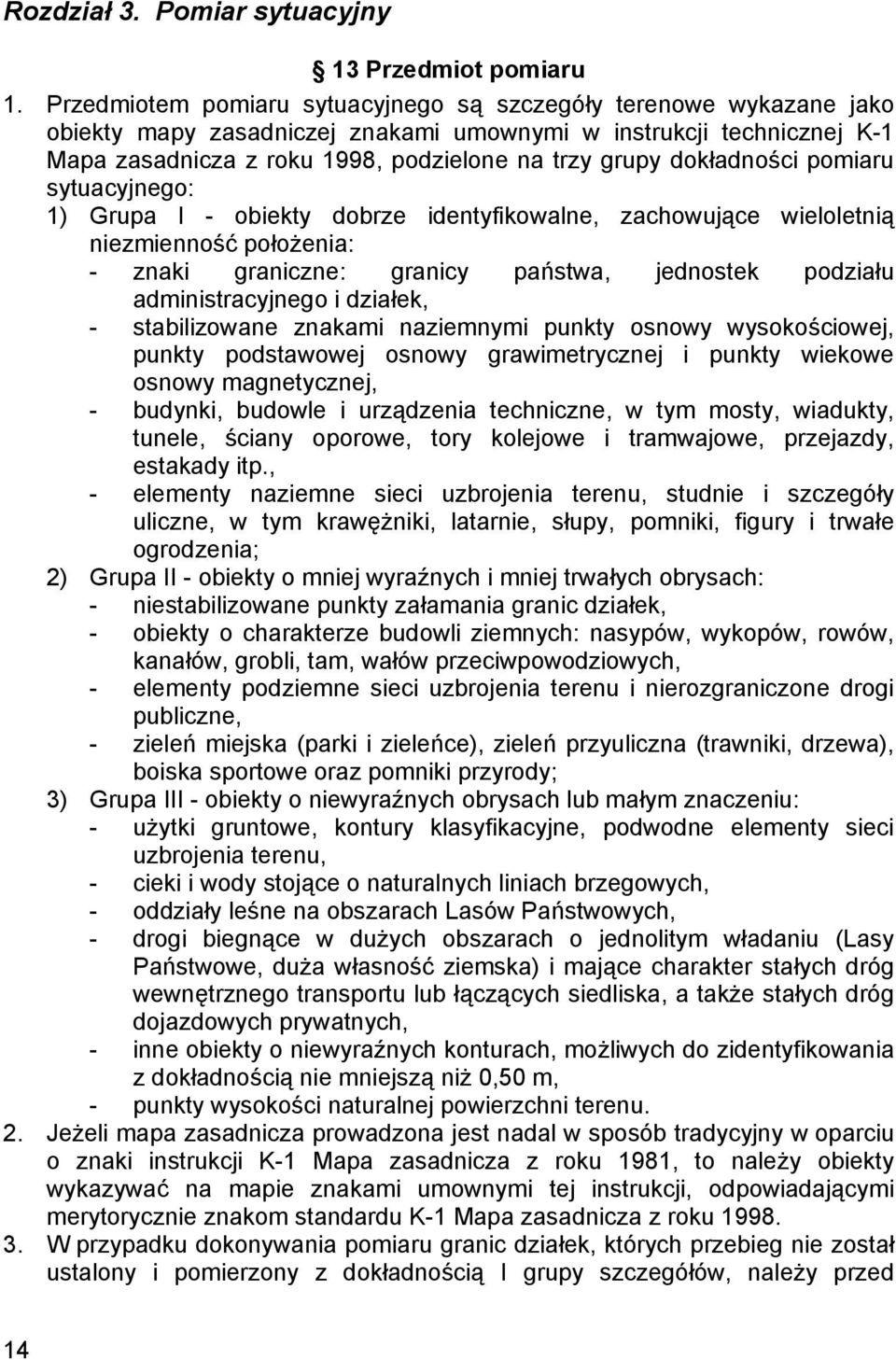 dokładności pomiaru sytuacyjnego: 1) Grupa I - obiekty dobrze identyfikowalne, zachowujące wieloletnią niezmienność położenia: - znaki graniczne: granicy państwa, jednostek podziału administracyjnego