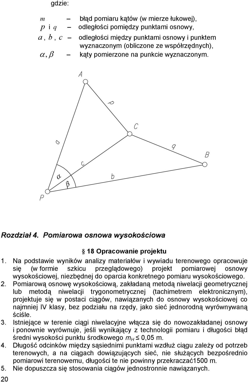 Na podstawie wyników analizy materiałów i wywiadu terenowego opracowuje się (w formie szkicu przeglądowego) projekt pomiarowej osnowy wysokościowej, niezbędnej do oparcia konkretnego pomiaru