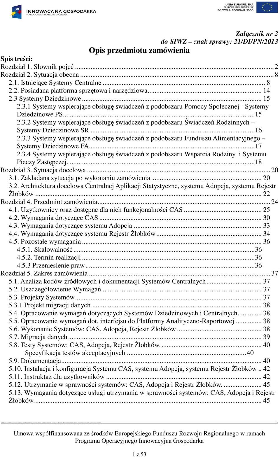 .. 16 2.3.3 Systemy wspierające obsługę świadczeń z podobszaru Funduszu Alimentacyjnego Systemy Dziedzinowe FA... 17 2.3.4 Systemy wspierające obsługę świadczeń z podobszaru Wsparcia Rodziny i Systemu Pieczy Zastępczej.